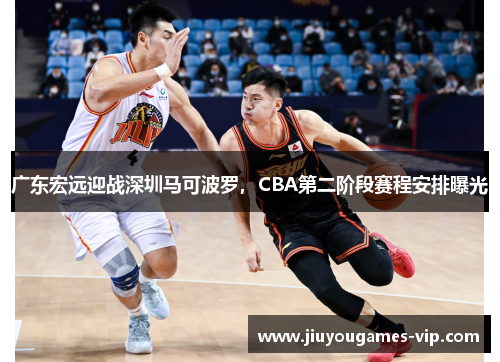 广东宏远迎战深圳马可波罗，CBA第二阶段赛程安排曝光