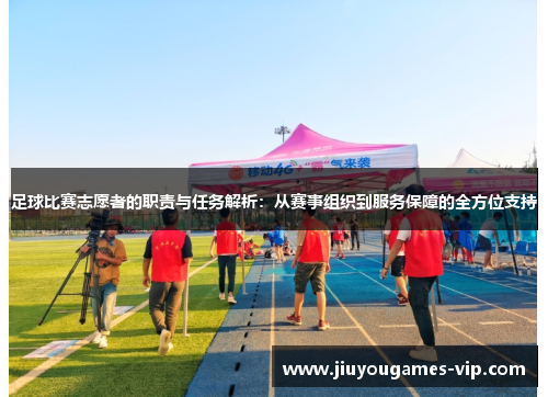 足球比赛志愿者的职责与任务解析：从赛事组织到服务保障的全方位支持
