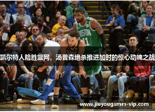 凯尔特人险胜篮网，汤普森绝杀推进加时的惊心动魄之战