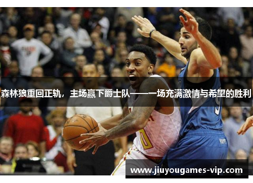 森林狼重回正轨，主场赢下爵士队——一场充满激情与希望的胜利