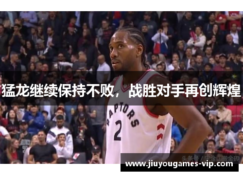 猛龙继续保持不败，战胜对手再创辉煌