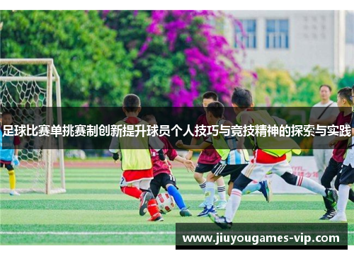 足球比赛单挑赛制创新提升球员个人技巧与竞技精神的探索与实践