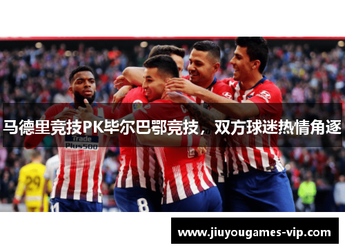 马德里竞技PK毕尔巴鄂竞技，双方球迷热情角逐