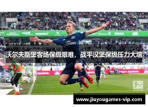 沃尔夫斯堡客场保级艰难，战平汉堡保级压力大增