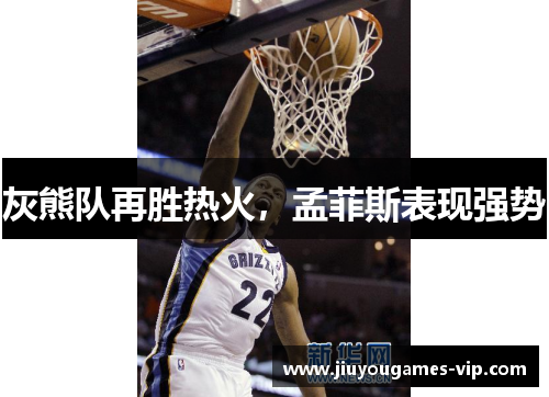 灰熊队再胜热火，孟菲斯表现强势