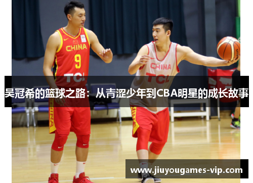 吴冠希的篮球之路：从青涩少年到CBA明星的成长故事