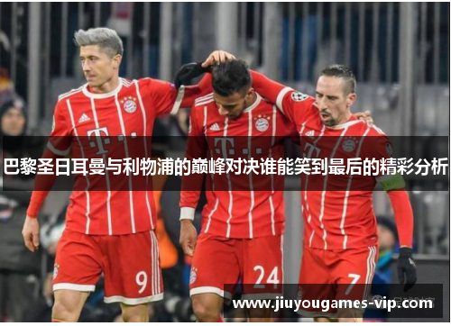 巴黎圣日耳曼与利物浦的巅峰对决谁能笑到最后的精彩分析