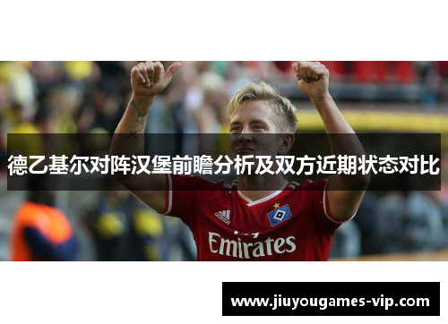 德乙基尔对阵汉堡前瞻分析及双方近期状态对比