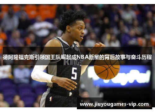德阿隆福克斯引领国王队崛起成NBA新星的背后故事与奋斗历程