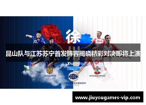 昆山队与江苏苏宁首发阵容揭晓精彩对决即将上演