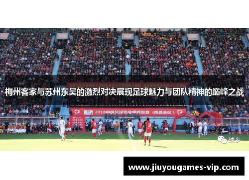 梅州客家与苏州东吴的激烈对决展现足球魅力与团队精神的巅峰之战