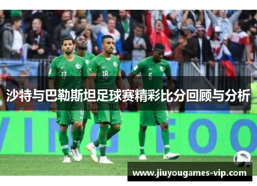 沙特与巴勒斯坦足球赛精彩比分回顾与分析