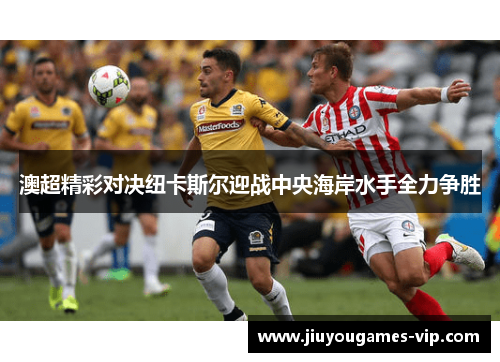 澳超精彩对决纽卡斯尔迎战中央海岸水手全力争胜