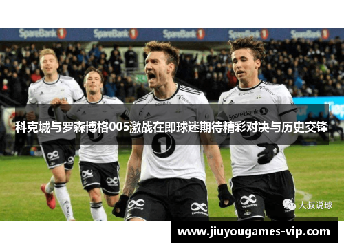 科克城与罗森博格005激战在即球迷期待精彩对决与历史交锋