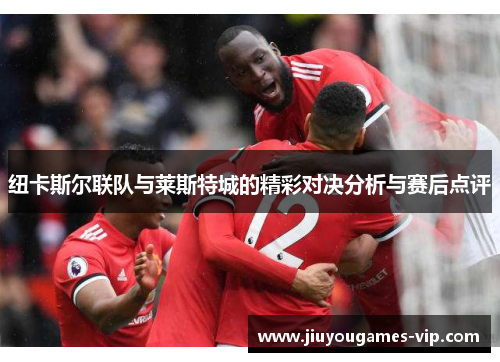 纽卡斯尔联队与莱斯特城的精彩对决分析与赛后点评