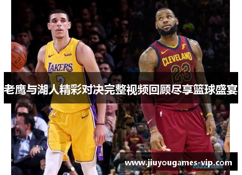 老鹰与湖人精彩对决完整视频回顾尽享篮球盛宴