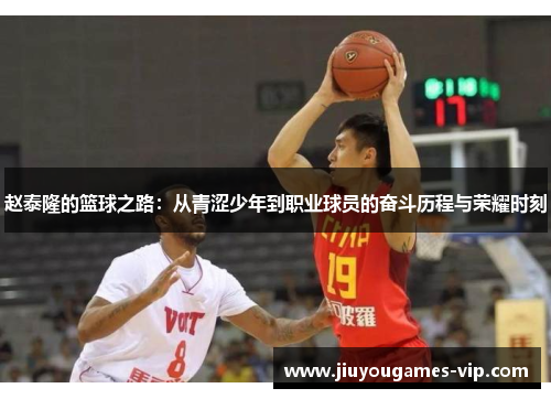 赵泰隆的篮球之路：从青涩少年到职业球员的奋斗历程与荣耀时刻