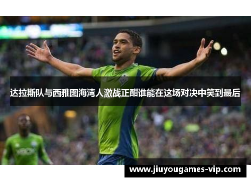 达拉斯队与西雅图海湾人激战正酣谁能在这场对决中笑到最后