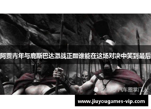 阿贾青年与鹿斯巴达激战正酣谁能在这场对决中笑到最后