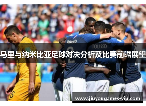 马里与纳米比亚足球对决分析及比赛前瞻展望